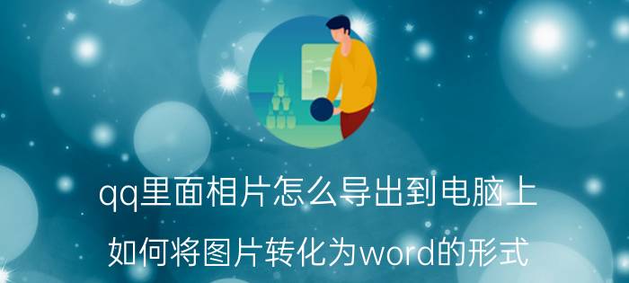 qq里面相片怎么导出到电脑上 如何将图片转化为word的形式？